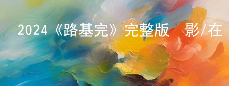 2024《路基完》完整版電影/在線觀看/百度云-美劇天堂 卞冬冬的blog
